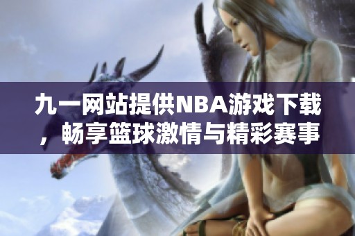九一网站提供NBA游戏下载，畅享篮球激情与精彩赛事解析