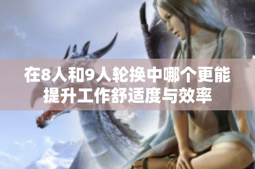 在8人和9人轮换中哪个更能提升工作舒适度与效率