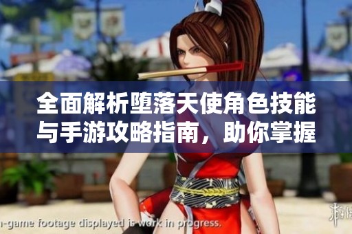 全面解析堕落天使角色技能与手游攻略指南，助你掌握游戏精髓与战斗策略