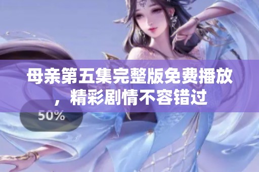 母亲第五集完整版免费播放，精彩剧情不容错过
