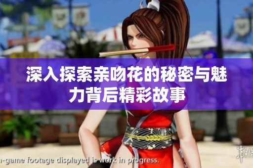 深入探索亲吻花的秘密与魅力背后精彩故事