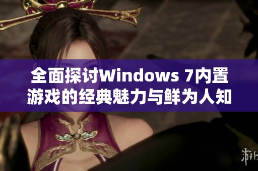 全面探讨Windows 7内置游戏的经典魅力与鲜为人知的实用功能