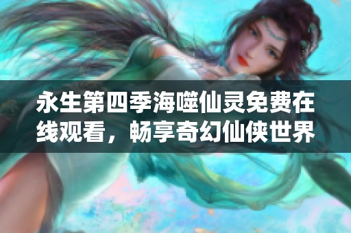 永生第四季海噬仙灵免费在线观看，畅享奇幻仙侠世界之旅
