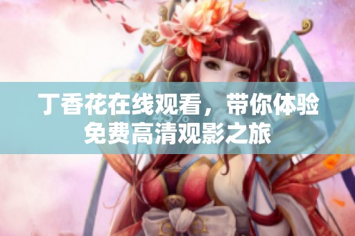 丁香花在线观看，带你体验免费高清观影之旅