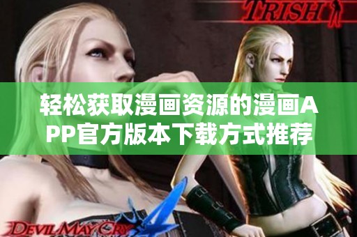 轻松获取漫画资源的漫画APP官方版本下载方式推荐