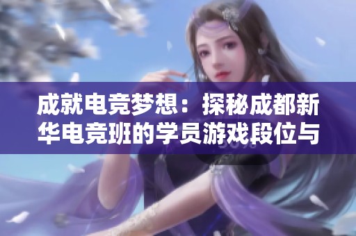 成就电竞梦想：探秘成都新华电竞班的学员游戏段位与成长历程