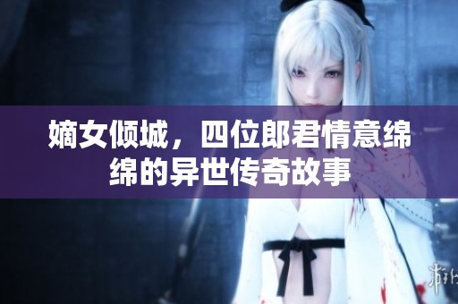 嫡女倾城，四位郎君情意绵绵的异世传奇故事