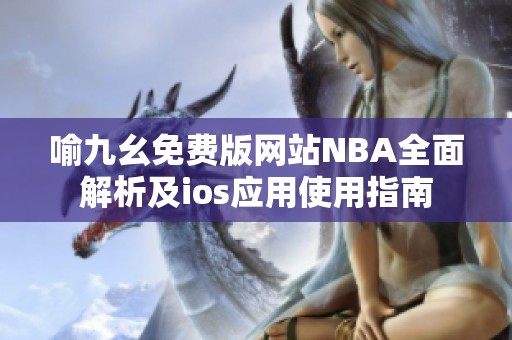 喻九幺免费版网站NBA全面解析及ios应用使用指南