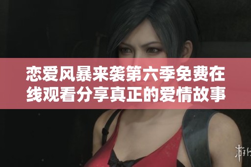 恋爱风暴来袭第六季免费在线观看分享真正的爱情故事