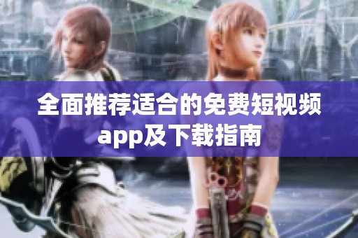全面推荐适合的免费短视频app及下载指南