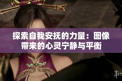 探索自我安抚的力量：图像带来的心灵宁静与平衡