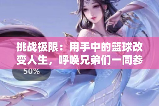 挑战极限：用手中的篮球改变人生，呼唤兄弟们一同参与这场奇妙实验！