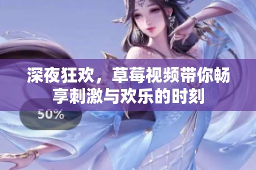 深夜狂欢，草莓视频带你畅享刺激与欢乐的时刻