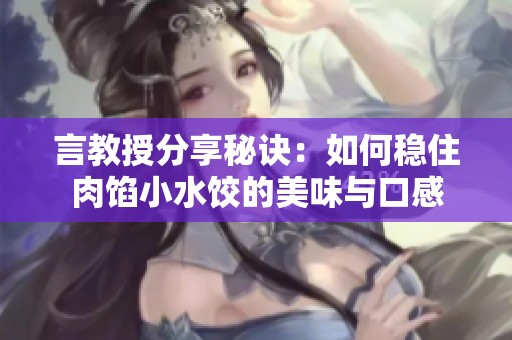 言教授分享秘诀：如何稳住肉馅小水饺的美味与口感