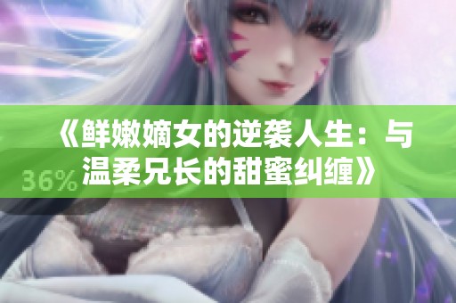 《鲜嫩嫡女的逆袭人生：与温柔兄长的甜蜜纠缠》