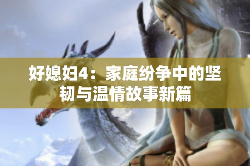 好媳妇4：家庭纷争中的坚韧与温情故事新篇