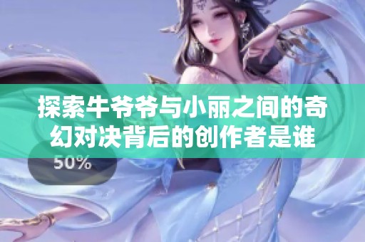 探索牛爷爷与小丽之间的奇幻对决背后的创作者是谁