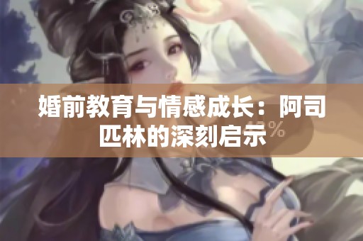 婚前教育与情感成长：阿司匹林的深刻启示
