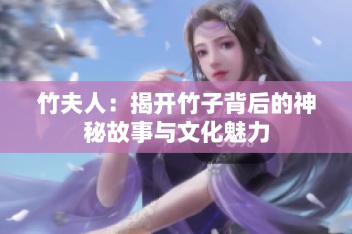 竹夫人：揭开竹子背后的神秘故事与文化魅力