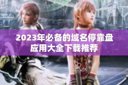2023年必备的域名停靠盘应用大全下载推荐
