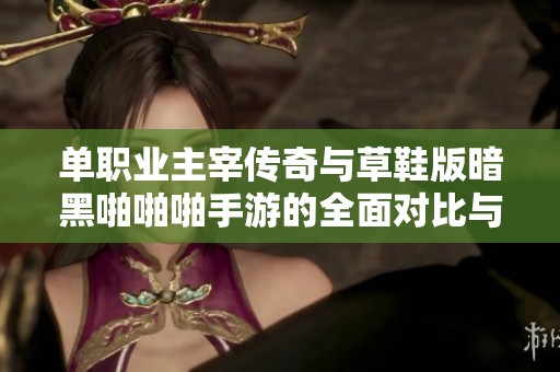 单职业主宰传奇与草鞋版暗黑啪啪啪手游的全面对比与精彩特点分析