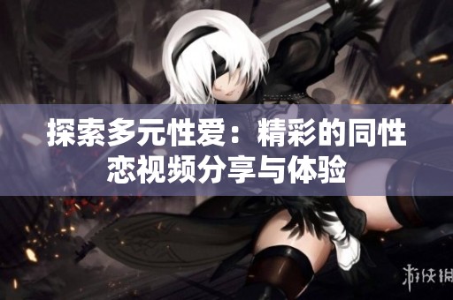 探索多元性爱：精彩的同性恋视频分享与体验