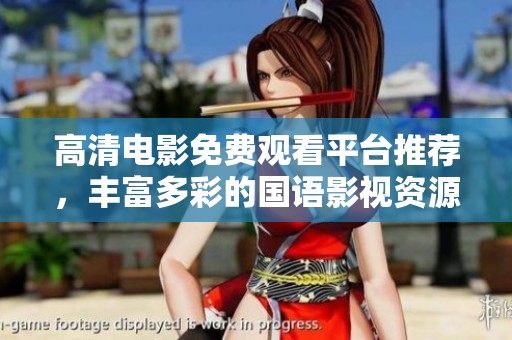 高清电影免费观看平台推荐，丰富多彩的国语影视资源尽在其中