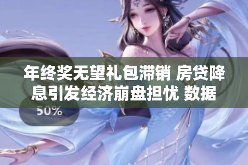 年终奖无望礼包滞销 房贷降息引发经济崩盘担忧 数据暗示市场困境加深