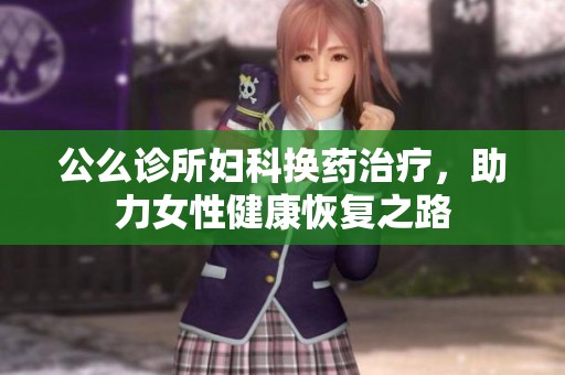 公么诊所妇科换药治疗，助力女性健康恢复之路