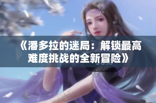 《潘多拉的迷局：解锁最高难度挑战的全新冒险》