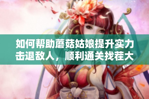 如何帮助蘑菇姑娘提升实力击退敌人，顺利通关找茬大师游戏技巧分享