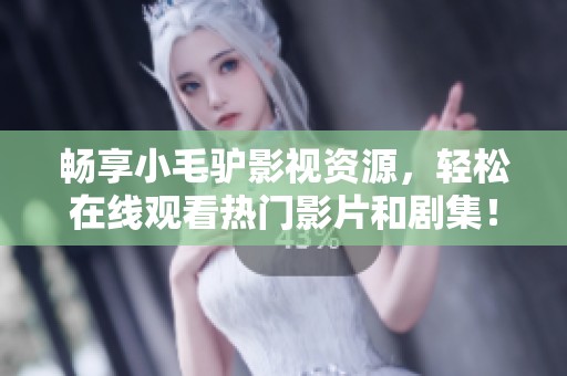 畅享小毛驴影视资源，轻松在线观看热门影片和剧集！