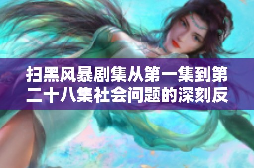 扫黑风暴剧集从第一集到第二十八集社会问题的深刻反思与崭新启示分析