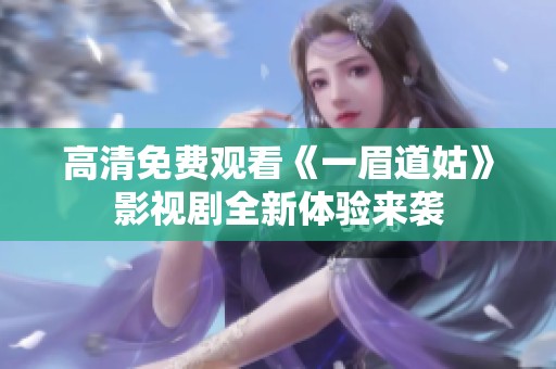 高清免费观看《一眉道姑》影视剧全新体验来袭