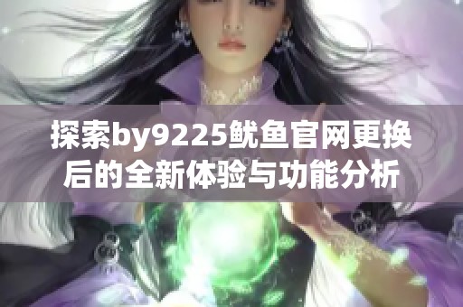 探索by9225鱿鱼官网更换后的全新体验与功能分析