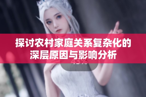 探讨农村家庭关系复杂化的深层原因与影响分析