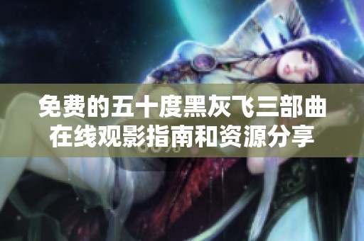 免费的五十度黑灰飞三部曲在线观影指南和资源分享