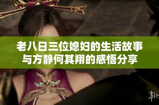 老八日三位媳妇的生活故事与方静何其翔的感悟分享