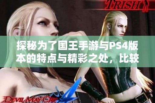 探秘为了国王手游与PS4版本的特点与精彩之处，比较两者的魅力与差异