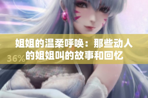 姐姐的温柔呼唤：那些动人的姐姐叫的故事和回忆