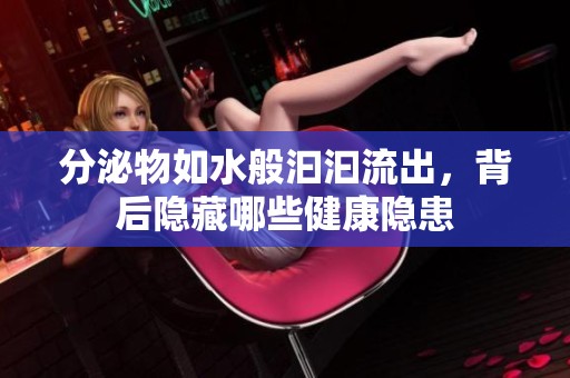 分泌物如水般汩汩流出，背后隐藏哪些健康隐患