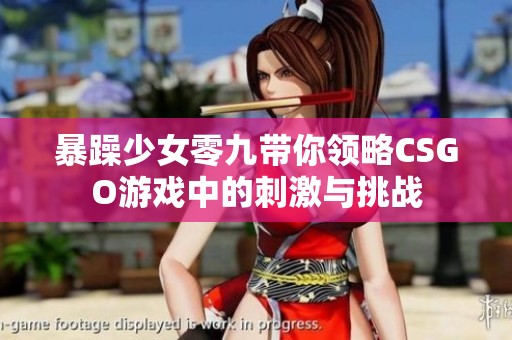 暴躁少女零九带你领略CSGO游戏中的刺激与挑战