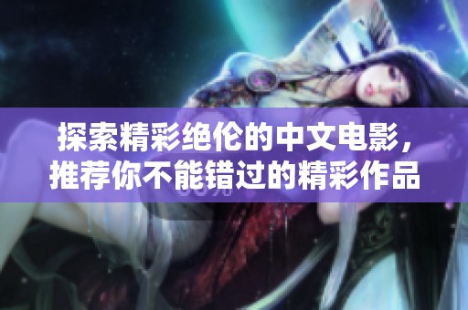 探索精彩绝伦的中文电影，推荐你不能错过的精彩作品