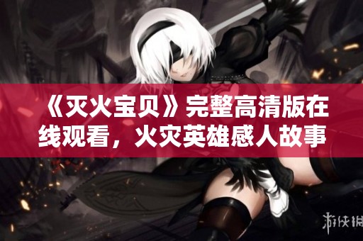 《灭火宝贝》完整高清版在线观看，火灾英雄感人故事等你来欣赏