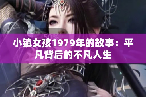小镇女孩1979年的故事：平凡背后的不凡人生