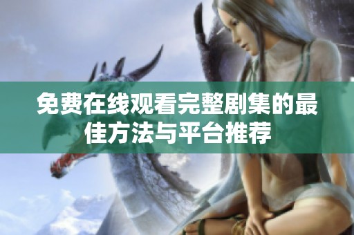 免费在线观看完整剧集的最佳方法与平台推荐