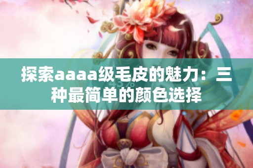 探索aaaa级毛皮的魅力：三种最简单的颜色选择