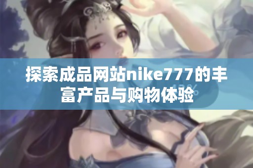 探索成品网站nike777的丰富产品与购物体验