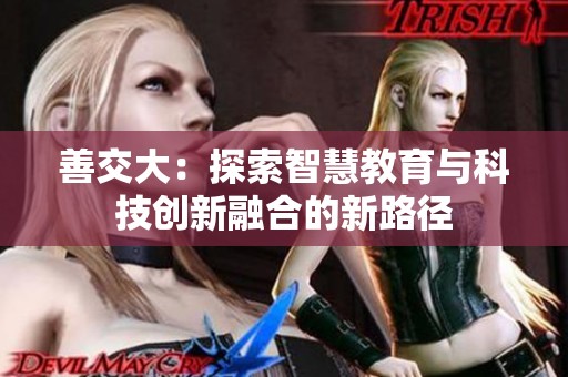 善交大：探索智慧教育与科技创新融合的新路径