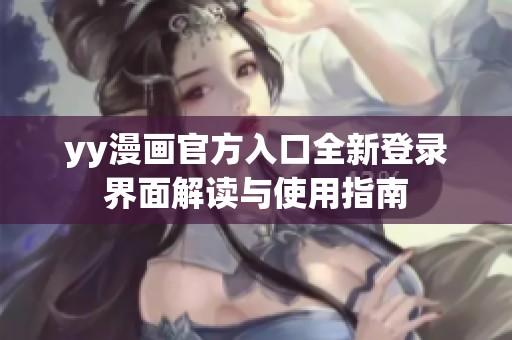 yy漫画官方入口全新登录界面解读与使用指南